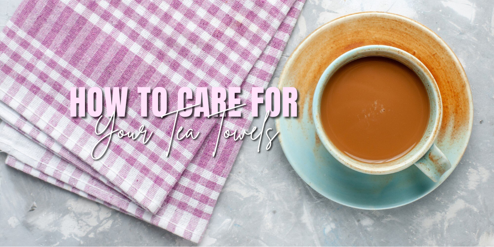 The Art of Caring for Your Tea Towels