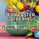DIY Ideas: DIY Floral Centerpieces for Easter Gatherings